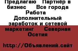 Предлагаю : Партнёр в бизнес   - Все города Работа » Дополнительный заработок и сетевой маркетинг   . Северная Осетия